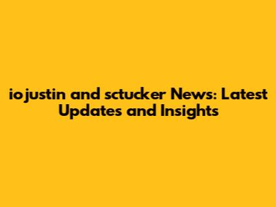 iojustin and sctucker News: Latest Updates and Insights