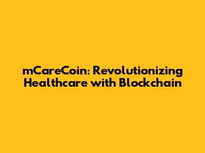 mCareCoin: Revolutionizing Healthcare with Blockchain