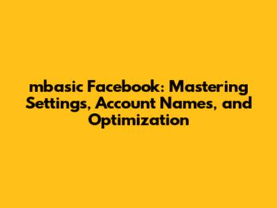 mbasic Facebook: Mastering Settings, Account Names, and Optimization