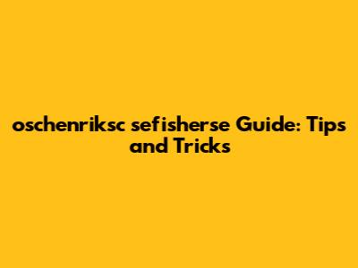 oschenriksc sefisherse Guide: Tips and Tricks