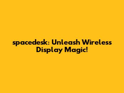 spacedesk: Unleash Wireless Display Magic!